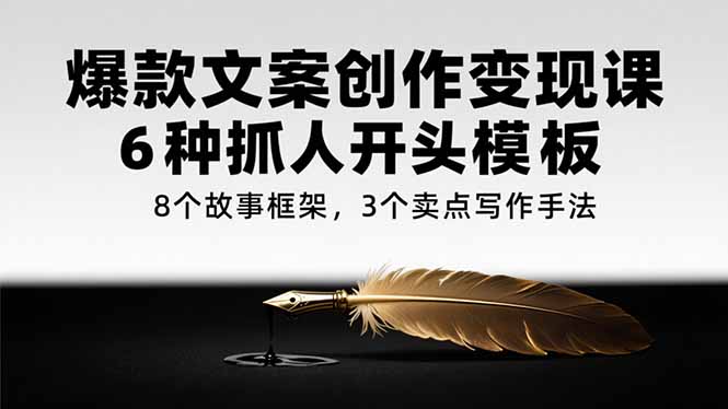 爆款文案创作变现课，6种抓人开头模板，8个故事框架，3个卖点写作手法-巴叔叔资源网