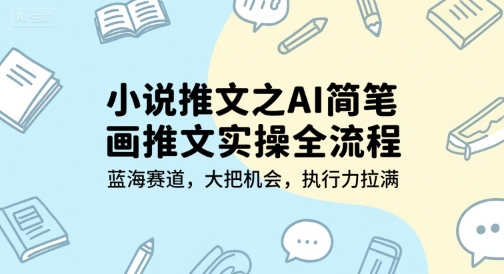 小说推文之AI简笔画推文实操全流程，蓝海赛道，大把机会，执行力拉满-巴叔叔资源网
