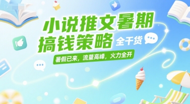 小说推文暑期搞钱策略，全干货，暑假已来，流量高峰，火力全开-巴叔叔资源网