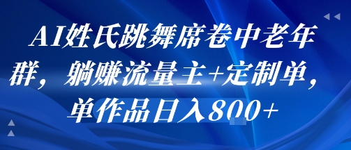 AI姓氏跳舞席卷中老年群，躺挣流量主+定制单，单作品日入8张-巴叔叔资源网