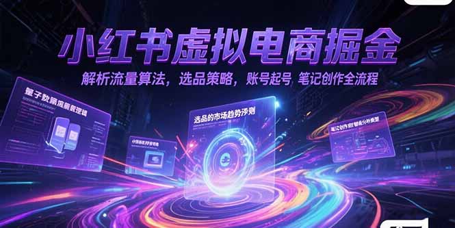 小红书虚拟电商掘金，解析流量算法，选品策略，账号起号，笔记创作全流程-巴叔叔资源网