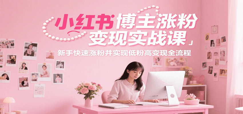 小红书博主涨粉变现实战课，新手快速涨粉并实现低粉高变现全流程-巴叔叔资源网