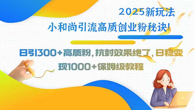 2025新玩法小和尚引流高质创业粉秘诀！日引300+高质粉，抗封效果绝了，…-巴叔叔资源网