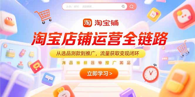 淘宝店铺运营全链路，从选品测款到推广，流量获取变现闭环-巴叔叔资源网