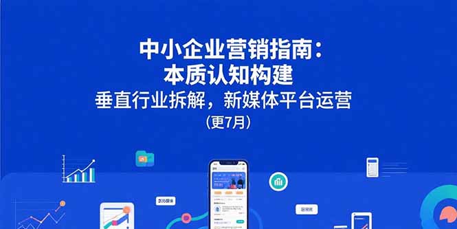 中小企业营销指南：本质认知构建，垂直行业拆解，新媒体平台运营(更7月-巴叔叔资源网