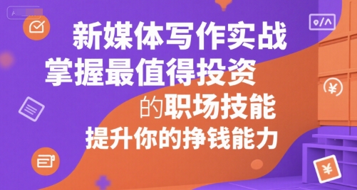 新媒体写作实战，学握最值得投资的职场技能，提升你的挣钱能力-巴叔叔资源网