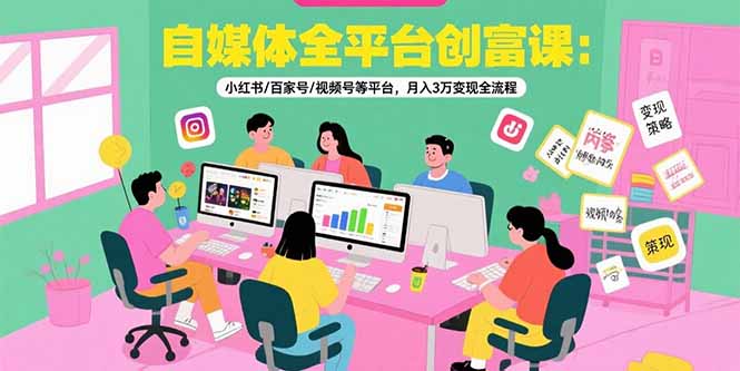 自媒体全平台创富课：小红书/百家号/视频号等平台，月入3万变现全流程-巴叔叔资源网