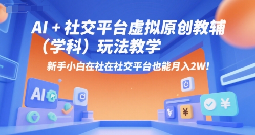 AI+小红书虚拟原创教辅(学科)玩法教学，新手小白在小红书也能月入2W-巴叔叔资源网