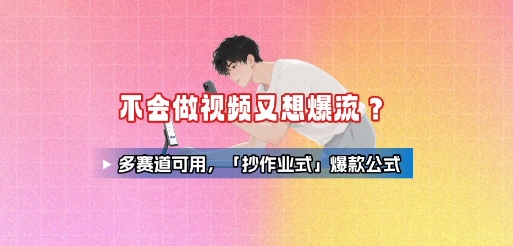不会做视频又想爆流？多赛道可用，「抄作业式」爆款公式-巴叔叔资源网