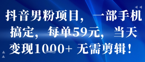 抖音男粉项目，一部手机搞定，每单59米，当天变现1k+  无需剪辑-巴叔叔资源网