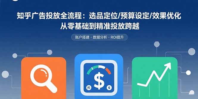 知乎广告投放全流程：选品定位/预算设定/效果优化 从零基础到精准投放跨越-巴叔叔资源网
