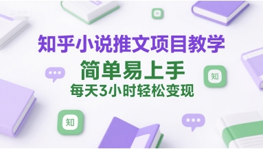 知乎小说推文项目教学，简单易上手，每天3小时轻松变现-巴叔叔资源网