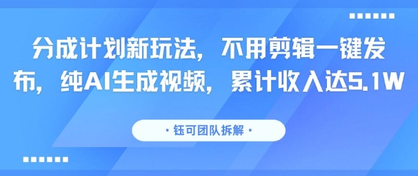 分成计划新玩法，不用剪辑一键发布，纯AI生成视频，累计收入达5.1W-巴叔叔资源网