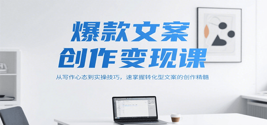 爆款文案创作变现课，从写作心态到实操技巧，速掌握转化型文案的创作精髓-巴叔叔资源网