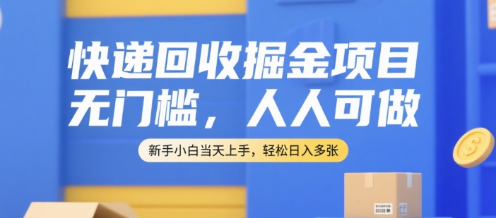 快递回收掘金项目，无门槛，人人可做，新手小白当天上手，轻松日入多张【揭秘】-巴叔叔资源网