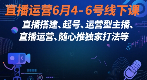 直播运营6月4-6号线下课，‬直播搭建、起号、运营型主播、直播运‬营、随心推独家打法等-巴叔叔资源网