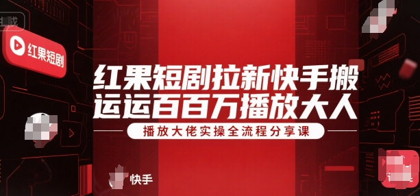 红果短剧拉新快手搬运百万播放大佬实操全流程分享课-巴叔叔资源网