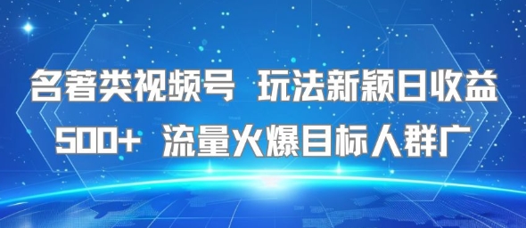 名著类视频号 玩法新颖日收益500+ 流量火爆目标人群广-巴叔叔资源网