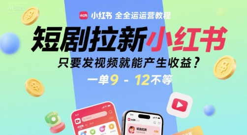 短剧拉新小红书全运营教程，只要发视频就能产生收益，一单9-12不等-巴叔叔资源网