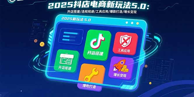 2025抖店电商新玩法5.0：开店搭建/违规规避/工具应用,快速掌握基础运营…-巴叔叔资源网