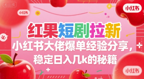 红果短剧拉新小红书大佬爆单经验分享，稳定日入几k的秘籍-巴叔叔资源网