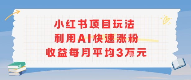 小红书商单项目新玩法，利用AI快速涨粉收益每月平均3W-巴叔叔资源网