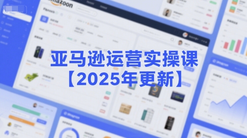 亚马逊运营实操课【2025年更新】主要内容包括亚马逊选品策略解析，选品重点方法、新品口诀必学等-巴叔叔资源网