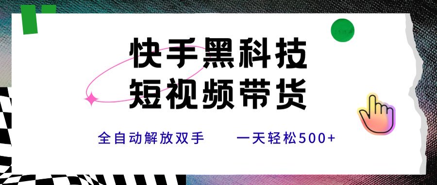 快手黑科技短视频带货，条条原创无脑搬运，新手小白轻松一天500+-巴叔叔资源网
