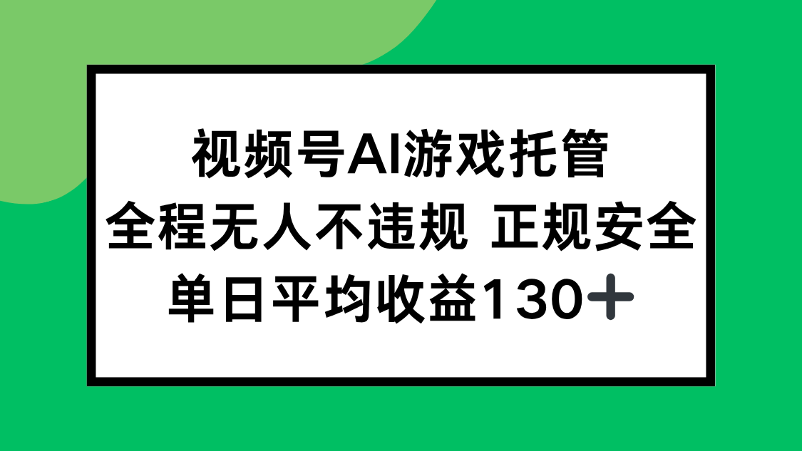 视频号AI游戏托管，全程无人不违规 正规安全，单日平均收益130+-巴叔叔资源网