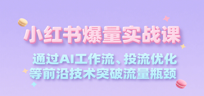 小红书爆量实战课，通过AI工作流、投流优化等前沿技术突破流量瓶颈-巴叔叔资源网