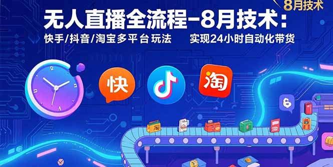 无人直播全流程-8月技术：快手/抖音/淘宝多平台玩法 实现24小时自动化带货-巴叔叔资源网