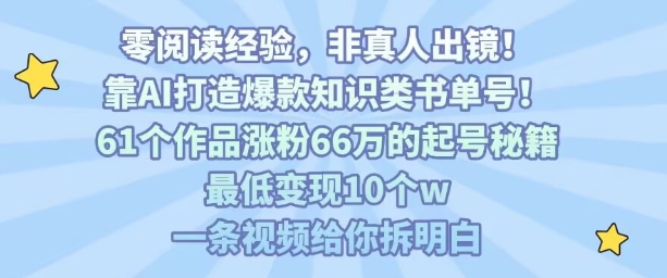 靠AI打造爆款知识类书单号，61个作品涨粉66w的起号秘籍，最低变现10个w，一条视频给你拆明白-巴叔叔资源网