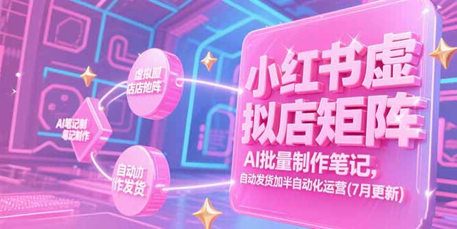 小红书虚拟店矩阵，AI批量制作笔记，自动发货加半自动化运营(7月更新-巴叔叔资源网