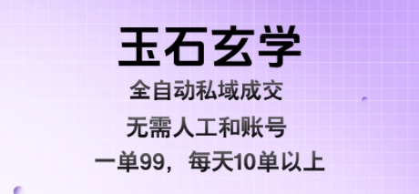 玉石玄学全自动私域成交，一单99每天十单以上，无需人工和矩阵账号，蓝海项目直接干【揭秘】-巴叔叔资源网