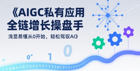AIGC私有化应用全链增长操盘手，浅显易懂从0开始，轻松驾驭AI-巴叔叔资源网