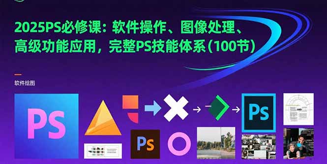2025PS必修课：软件操作、图像处理、高级功能应用，完整PS技能体系(100节-巴叔叔资源网