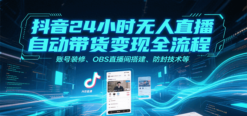抖音24小时无人直播自动带货变现全流程，账号装修、OBS直播间搭建、防封技术等-巴叔叔资源网