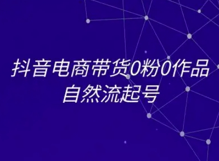 抖音电商带货0粉0作品自然流起号，抖音电商教程-巴叔叔资源网