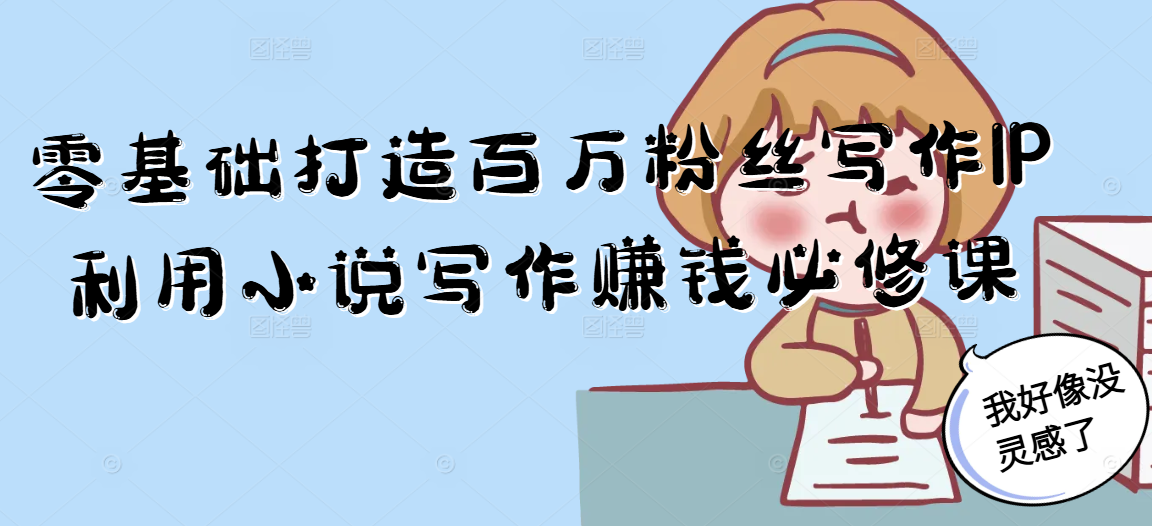 零基础打造百万粉丝写作IP利用小说写作赚钱必修课-巴叔叔资源网