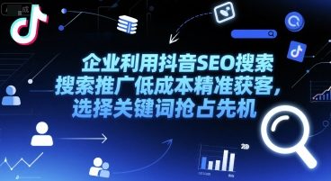 企业利用抖音SEO搜索推广低成本精准获客，选择关键词抢占先机-巴叔叔资源网