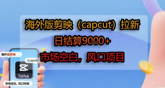 海外版剪映(capcut)拉新，日结算1k+，市场空白，风口项目-巴叔叔资源网