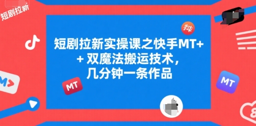 短剧拉新实操课之快手MT+双魔法搬运技术，几分钟一条作品-巴叔叔资源网