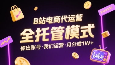 B站电商代运营，全托管模式，你出账号，我们来运营，每月分成1W+【揭秘】-巴叔叔资源网