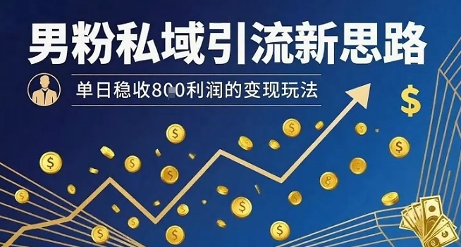 男粉私域引流新思路，单日稳收8张利润的变现玩法-巴叔叔资源网