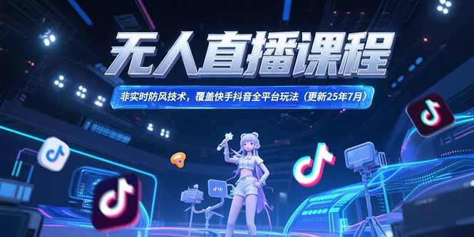 无人直播课程，非实时防风技术，覆盖快手抖音全平台玩法(更新25年7月-巴叔叔资源网