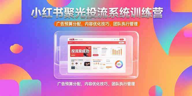 小红书聚光投流系统训练营，广告预算分配，内容优化技巧，团队执行管理-巴叔叔资源网