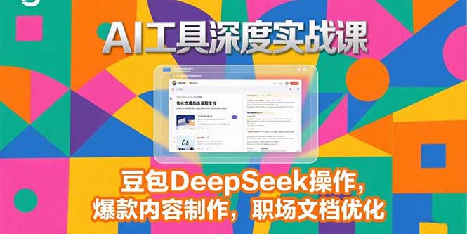 2025AI工具深度实战课，豆包DeepSeek操作，爆款内容制作，职场文档优化-巴叔叔资源网