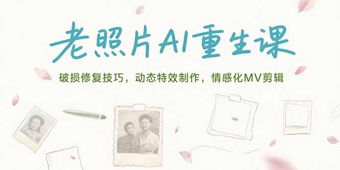 老照片AI重生课，破损修复技巧，动态特效制作，情感化MV剪辑-巴叔叔资源网