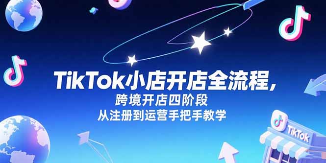 TikTok小店开店全流程，跨境开店四阶段，从注册到运营手把手教学-巴叔叔资源网