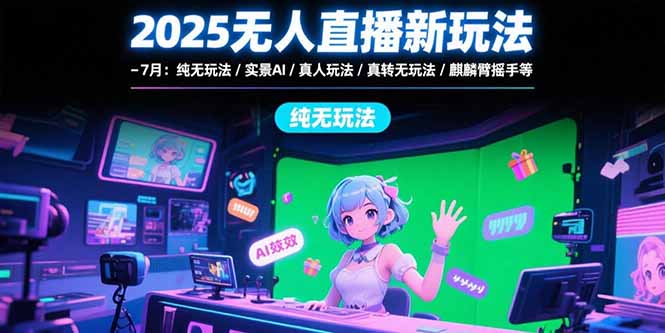 2025无人直播新玩法-7月：纯无玩法/实景AI/真人玩法/绿幕玩法/真转无玩法-巴叔叔资源网